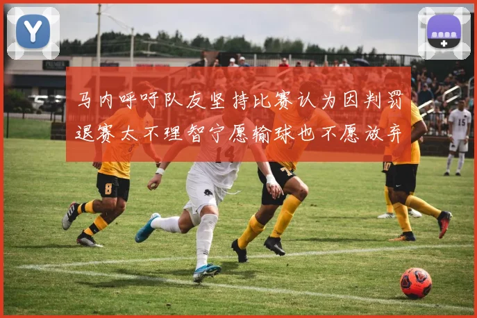 马内呼吁队友坚持比赛认为因判罚退赛太不理智宁愿输球也不愿放弃