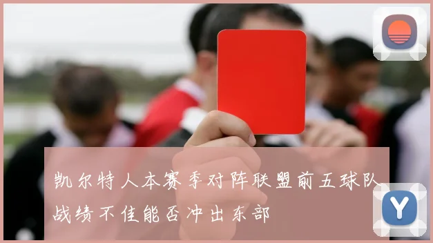 凯尔特人本赛季对阵联盟前五球队战绩不佳能否冲出东部
