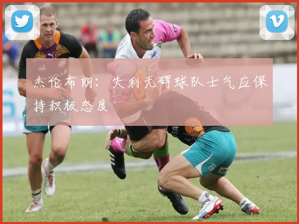 杰伦布朗：失利无碍球队士气应保持积极态度