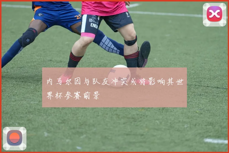 内马尔因与队友冲突或将影响其世界杯参赛前景