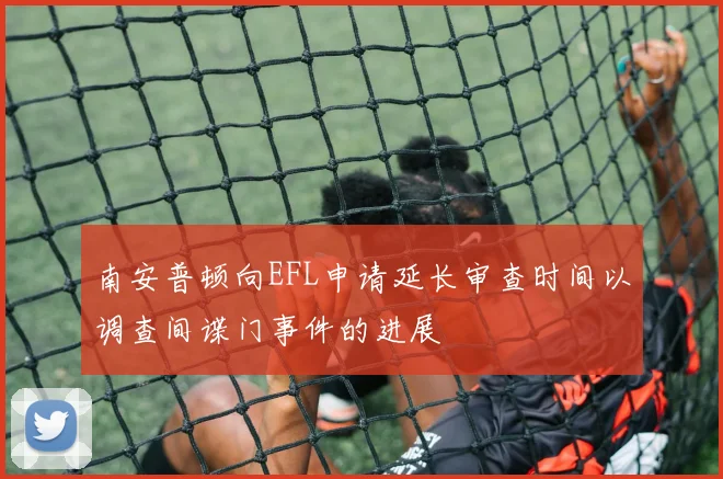 南安普顿向EFL申请延长审查时间以调查间谍门事件的进展