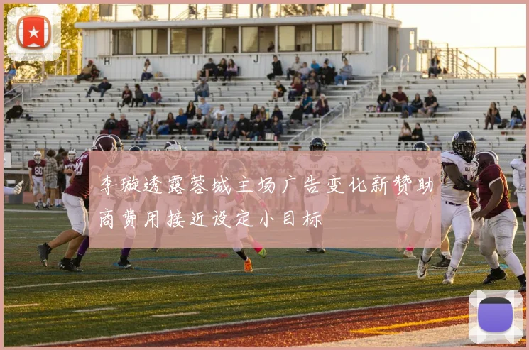 李璇透露蓉城主场广告变化新赞助商费用接近设定小目标