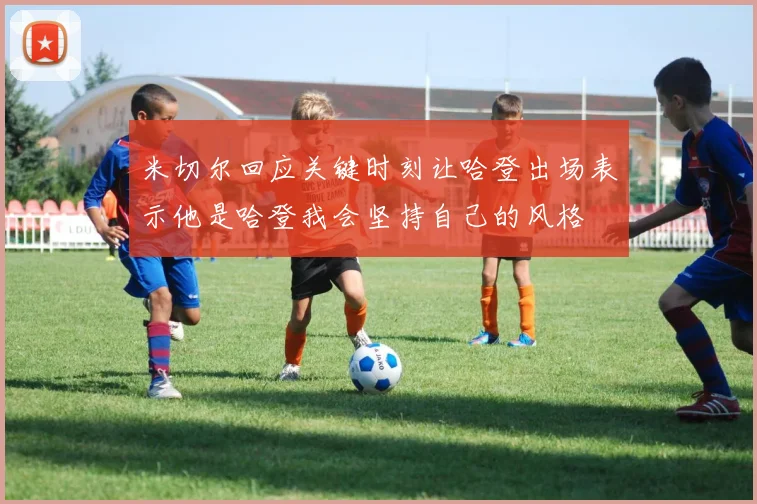 米切尔回应关键时刻让哈登出场表示他是哈登我会坚持自己的风格