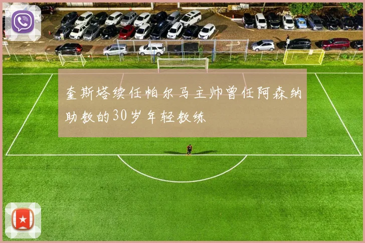 奎斯塔续任帕尔马主帅曾任阿森纳助教的30岁年轻教练