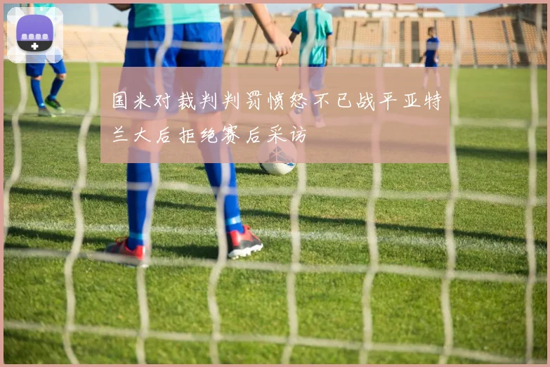 国米对裁判判罚愤怒不已战平亚特兰大后拒绝赛后采访