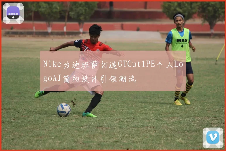Nike为迪班萨打造GTCut1PE个人LogoAJ简约设计引领潮流