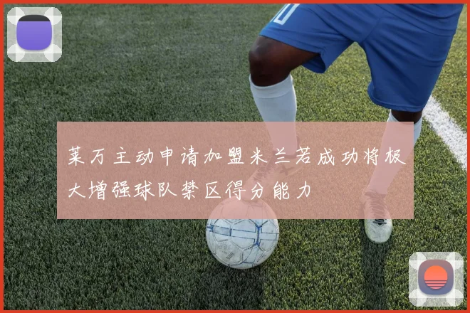莱万主动申请加盟米兰若成功将极大增强球队禁区得分能力