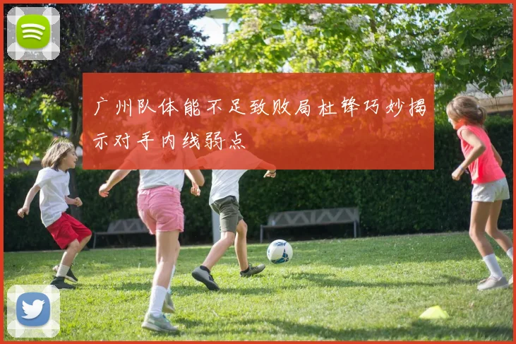 广州队体能不足致败局杜锋巧妙揭示对手内线弱点