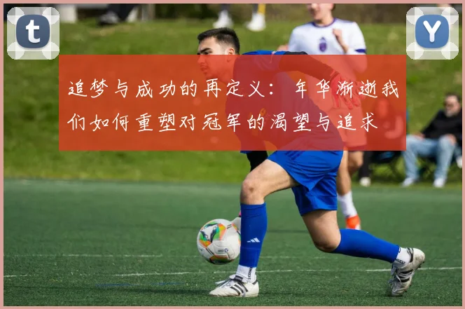 追梦与成功的再定义：年华渐逝我们如何重塑对冠军的渴望与追求