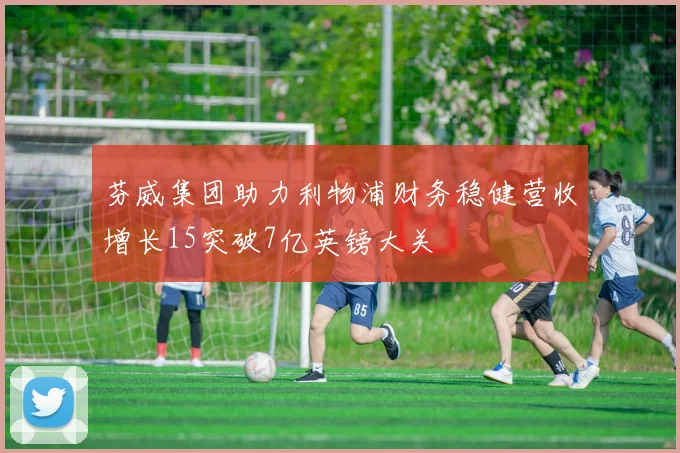 芬威集团助力利物浦财务稳健营收增长15突破7亿英镑大关