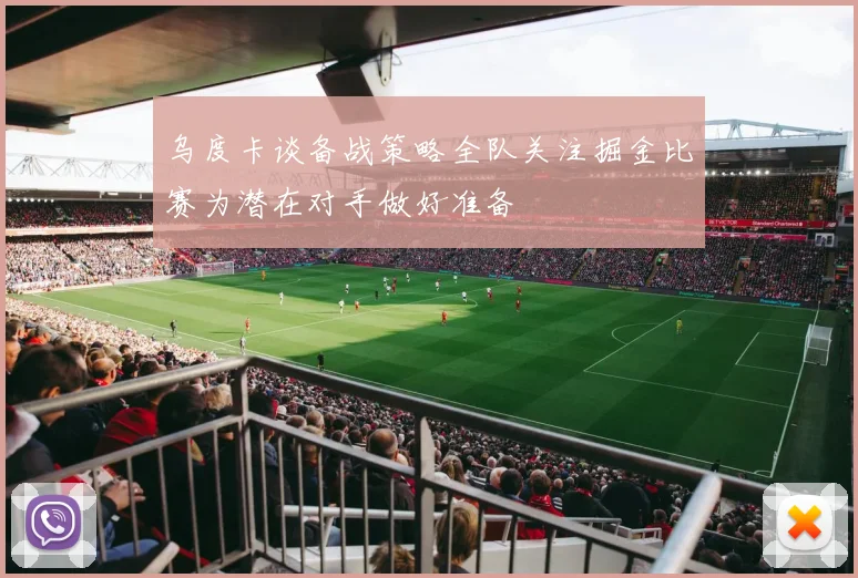 乌度卡谈备战策略全队关注掘金比赛为潜在对手做好准备