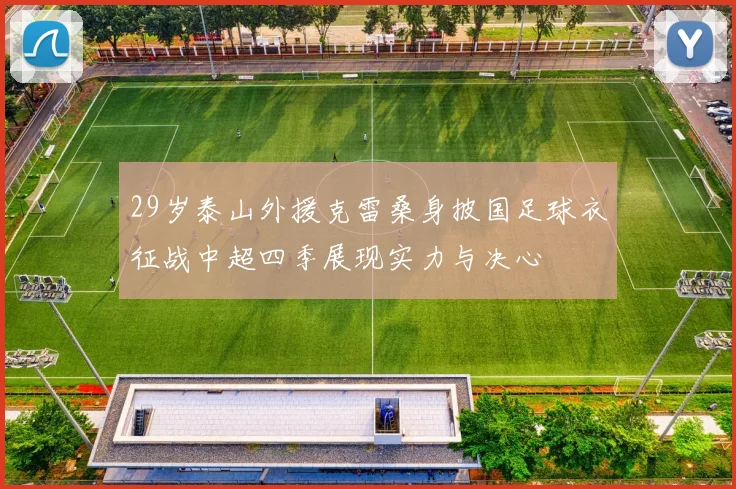 29岁泰山外援克雷桑身披国足球衣征战中超四季展现实力与决心