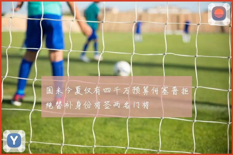 国米今夏仅有四千万预算何塞普拒绝替补身份将签两名门将