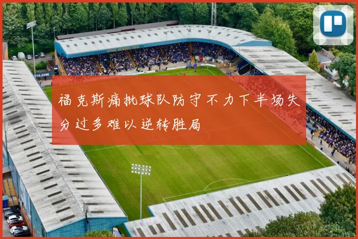 福克斯痛批球队防守不力下半场失分过多难以逆转胜局