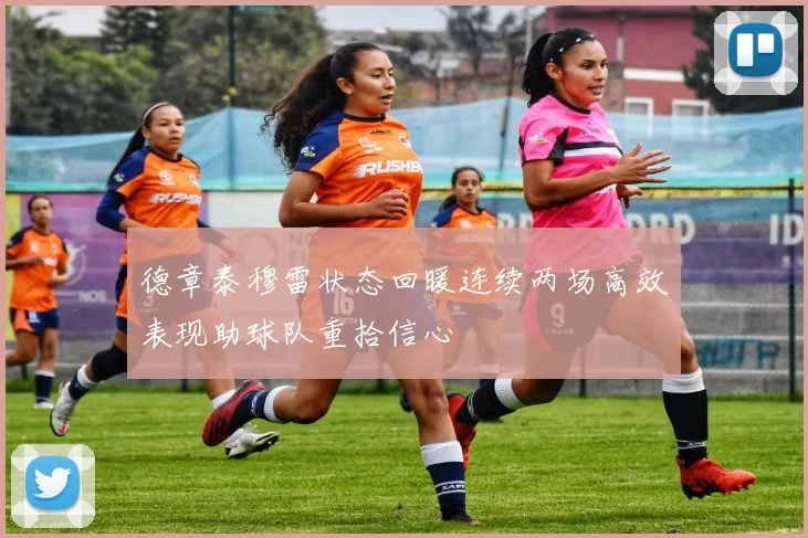 德章泰穆雷状态回暖连续两场高效表现助球队重拾信心