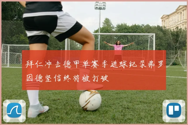 拜仁冲击德甲单赛季进球纪录弗罗因德坚信终将被打破